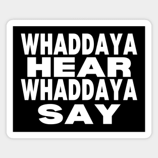 WHADDAYA HEAR WHADDAYA SAY Magnet